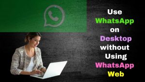 Use WhatsApp on Your Desktop without Using WhatsApp Web
