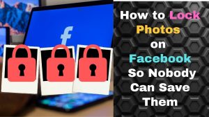 How to Lock Photos on Facebook So Nobody Can Save Them